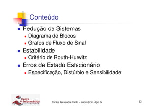 52Carlos Alexandre Mello – cabm@cin.ufpe.br
Conteúdo
Redução de Sistemas
Diagrama de Blocos
Grafos de Fluxo de Sinal
Estabilidade
Critério de Routh-Hurwitz
Erros de Estado Estacionário
Especificação, Distúrbio e Sensibilidade
 