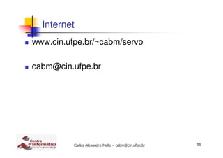 55Carlos Alexandre Mello – cabm@cin.ufpe.br
Internet
www.cin.ufpe.br/~cabm/servo
cabm@cin.ufpe.br
 