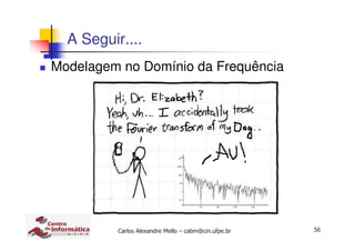 56Carlos Alexandre Mello – cabm@cin.ufpe.br
A Seguir....
Modelagem no Domínio da Frequência
 