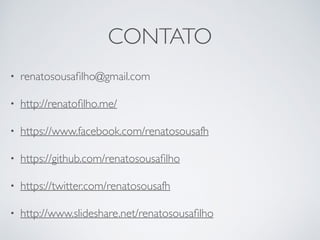 CONTATO
• renatosousaﬁlho@gmail.com
• http://renatoﬁlho.me/
• https://www.facebook.com/renatosousafh
• https://github.com/renatosousaﬁlho
• https://twitter.com/renatosousafh
• http://www.slideshare.net/renatosousaﬁlho
 