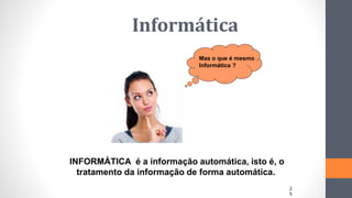 INFORMÁTICA é a informação automática, isto é, o
tratamento da informação de forma automática.
Mas o que é mesmo
Informática ?
Informática
2
5
 