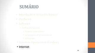SUMÁRIO
• Introdução e conceitos básicos
• Hardware
• Software
– Software básico
• Sistema operacional
• Linguagens de programação
• Utilitários
• Sistemas Operacional Windows
• Internet
60
 