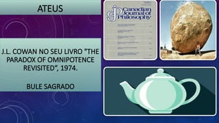 J.L. COWAN NO SEU LIVRO "THE
PARADOX OF OMNIPOTENCE
REVISITED“, 1974.
BULE SAGRADO
ATEUS
 