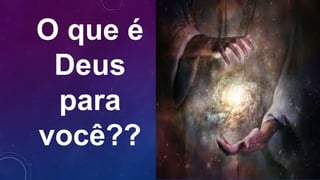 O que é
Deus
para
você??
 