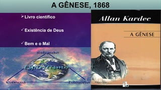 A GÊNESE, 1868
Livro científico
Existência de Deus
Bem e o Mal
 