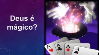 Deus é
mágico?
 