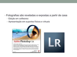 • Fotografias são reveladas e expostas a partir de casa
  • Edição em softwares
  • Apresentação em suportes físicos e virtuais
 