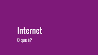 Internet
O que é?
 