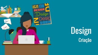 Design
Criação
 