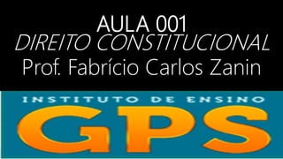 AULA 001
DIREITO CONSTITUCIONAL
Prof. Fabrício Carlos Zanin
 