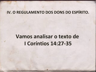IV. O REGULAMENTO DOS DONS DO ESPÍRITO. Vamos analisar o texto de  I Coríntios 14:27-35 