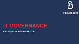 IT GOVERNANCE
Introdução ao Framework COBIT
 