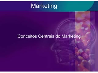 Marketing




Conceitos Centrais do Marketing
 