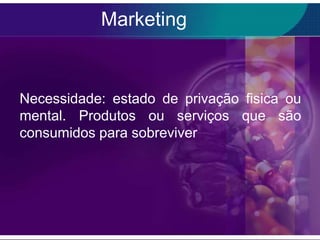 Marketing


Necessidade: estado de privação fisica ou
mental. Produtos ou serviços que são
consumidos para sobreviver
 