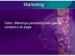 Marketing


Valor: diferença percebida pelo que se
compra e se paga
 