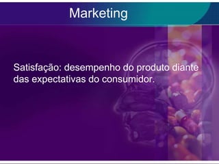 Marketing


Satisfação: desempenho do produto diante
das expectativas do consumidor.
 