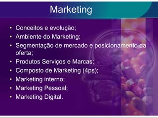 Marketing
• Conceitos e evolução;
• Ambiente do Marketing;
• Segmentação de mercado e posicionamento da
  oferta;
• Produtos Serviços e Marcas;
• Composto de Marketing (4ps);
• Marketing interno;
• Marketing Pessoal;
• Marketing Digital.
 