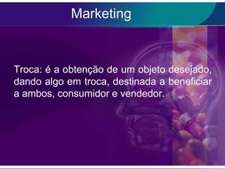 Marketing


Troca: é a obtenção de um objeto desejado,
dando algo em troca, destinada a beneficiar
a ambos, consumidor e vendedor.
 
