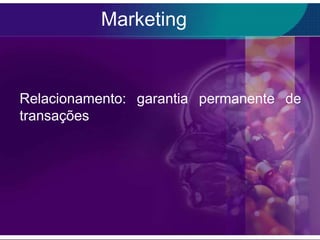 Marketing


Relacionamento: garantia permanente de
transações
 
