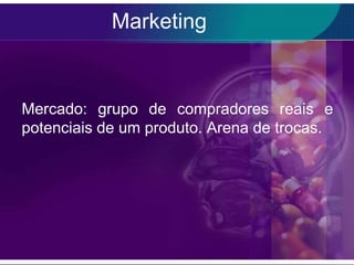 Marketing


Mercado: grupo de compradores reais e
potenciais de um produto. Arena de trocas.
 