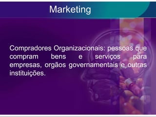 Marketing


Compradores Organizacionais: pessoas que
compram       bens  e   serviços    para
empresas, orgãos governamentais e outras
instituições.
 
