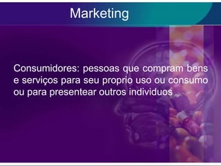 Marketing


Consumidores: pessoas que compram bens
e serviços para seu proprio uso ou consumo
ou para presentear outros individuos
 