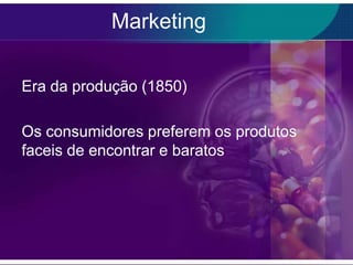 Marketing

Era da produção (1850)

Os consumidores preferem os produtos
faceis de encontrar e baratos
 