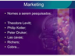 Marketing
• Nomes a serem pesquisados:

•   Theodore Levitt;
•   Philip Kotler;
•   Peter Druker;
•   Las cavas;
•   Richers;
•   Cobra...
 