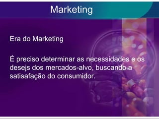 Marketing

Era do Marketing

É preciso determinar as necessidades e os
desejs dos mercados-alvo, buscando a
satisafação do consumidor.
 