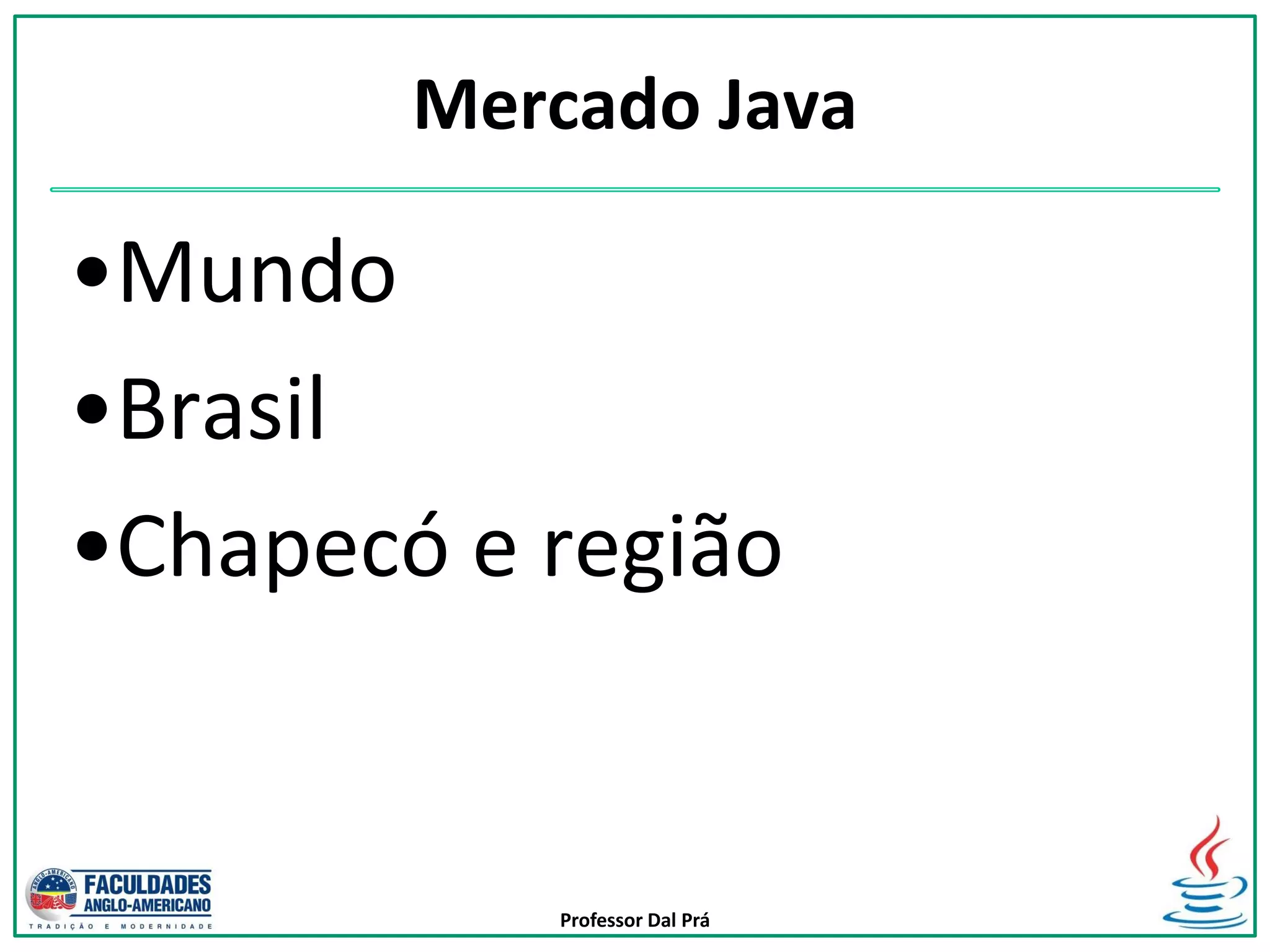 Professor Dal Prá
Mercado Java
•Mundo
•Brasil
•Chapecó e região
 
