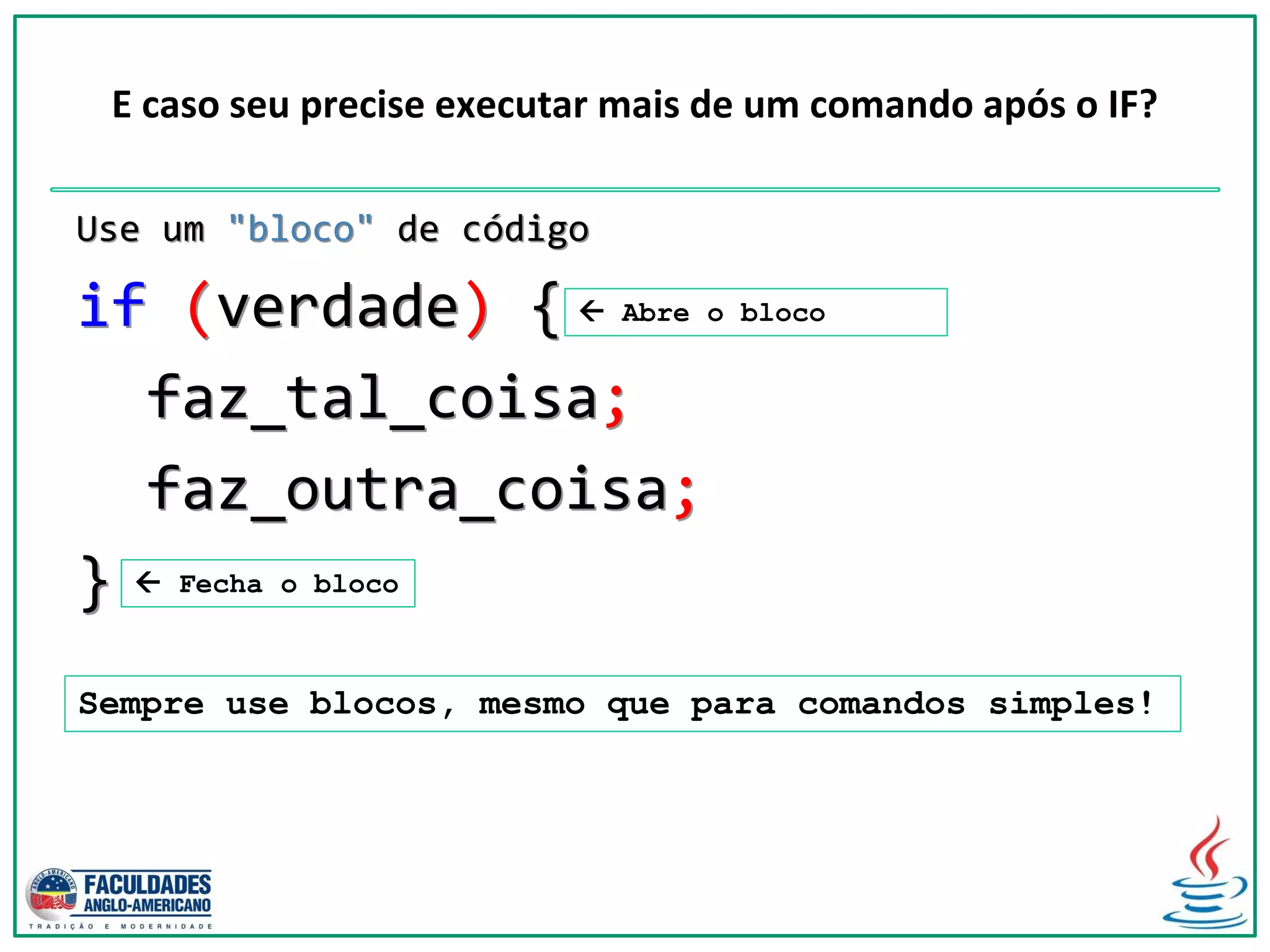 E caso seu precise executar mais de um comando após o IF?
Use um "bloco" de código
if (verdade) {
faz_tal_coisa;
faz_outra_coisa;
}  Fecha o bloco
 Abre o bloco
Sempre use blocos, mesmo que para comandos simples!
 