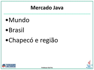 Professor Dal Prá
Mercado Java
•Mundo
•Brasil
•Chapecó e região
 