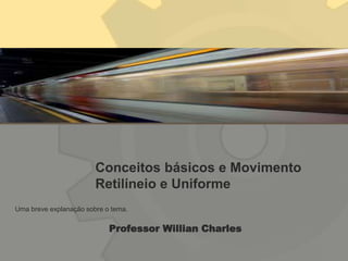 Conceitos básicos e Movimento
Retilíneio e Uniforme
Professor Willian Charles
Uma breve explanação sobre o tema.
 