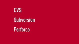 CVS
Subversion
Perforce
 