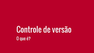 Controle de versão
O que é?
 