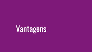 Vantagens
 
