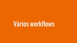 Vários workflows
 