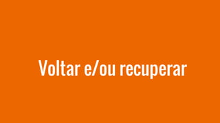 Voltar e/ou recuperar
 