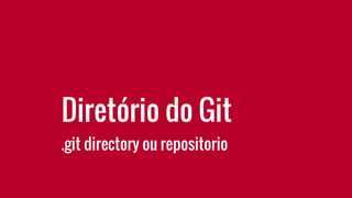 Diretório do Git
.git directory ou repositorio
 