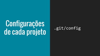.git/config
Configurações
de cada projeto
 
