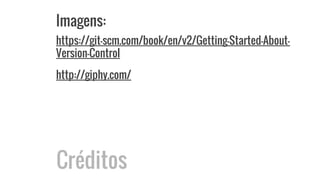 Imagens:
https://git-scm.com/book/en/v2/Getting-Started-About-
Version-Control
http://giphy.com/
Créditos
 