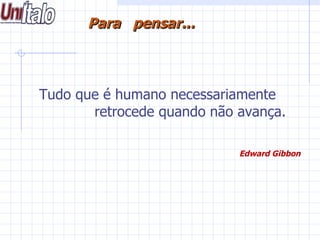 Tudo que é humano necessariamente    retrocede quando não avança.    Edward Gibbon   .       Para  pensar... 