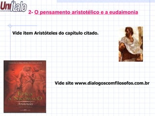 2-  O pensamento aristotélico e a eudaimonia Vide item Aristóteles do capítulo citado.   Vide site www.dialogoscomfilosofos.com.br 