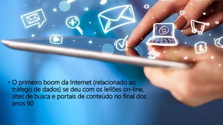 • O primeiro boom da Internet (relacionado ao
tráfego de dados) se deu com os leilões on-line,
sites de busca e portais de conteúdo no final dos
anos 90
 