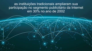 as instituições tradicionais ampliaram sua
participação no segmento publicitário da Internet
em 30% no ano de 2002
 