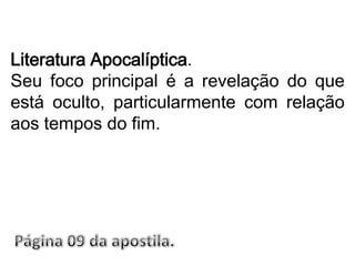 Literatura Apocalíptica.Seu foco principal é a revelação do que está oculto, particularmente com relação aos tempos do fim.Página 09 da apostila.