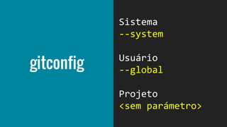 $ git config --global user.name "Nome
Sobrenome"
$ git config --global user.email
usuario@exemplo.com
$ git config --global core.editor vim
$ git config --list
 