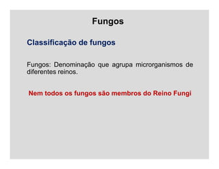 Fungos
Classificação de fungos
Fungos: Denominação que agrupa microrganismos de
diferentes reinos.
Nem todos os fungos são membros do Reino Fungi
 