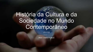 História da Cultura e da
Sociedade no Mundo
Contemporâneo
CEL1218
PROF. FABRICIO BAZÉ
 