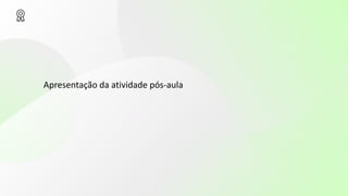 Apresentação da atividade pós-aula
 